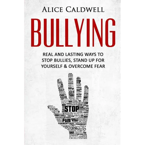 Bullying: Real And Lasting Ways To Stop Bullies, Stand Up For Yourself And Overcome Fear - Paperback