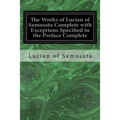 The Works of Lucian of Samosata Complete with Exceptions Specified in the Preface Complete - Paperback