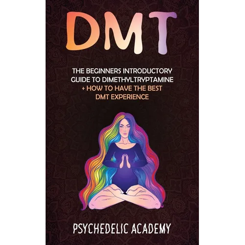 Dmt: The Beginners Introductory Guide to Dimethyltryptamine + How to Have the Best DMT Experience - Paperback