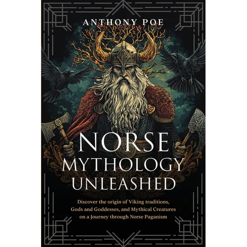 Norse Mythology Unleashed: Discover the Origin of Viking Traditions, Gods and Goddesses, and Mythical Creatures on a Journey Through Norse Paganism - Paperback