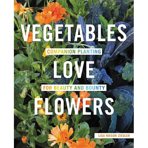 Vegetables Love Flowers: Companion Planting for Beauty and Bounty - Paperback