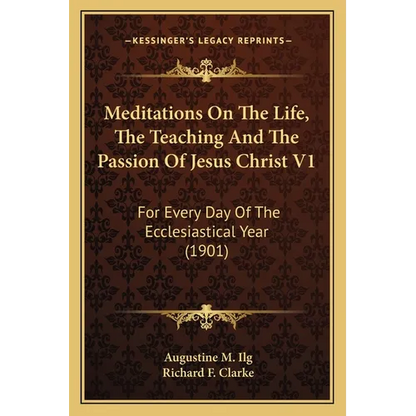 Meditations On The Life, The Teaching And The Passion Of Jesus Christ V1: For Every Day Of The Ecclesiastical Year (1901) - Paperback