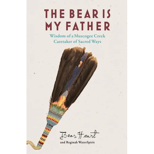 The Bear Is My Father: Indigenous Wisdom of a Muscogee Creek Caretaker of Sacred Ways - Paperback