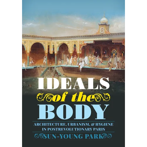 Ideals of the Body: Architecture, Urbanism, and Hygiene in Postrevolutionary Paris - Hardcover