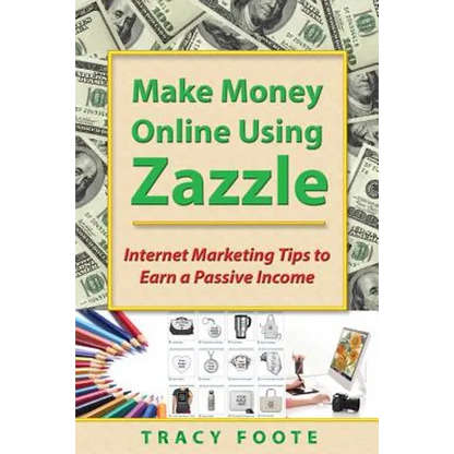 Make Money Online Using Zazzle: Internet Marketing Tips to Earn a Passive Income - Paperback