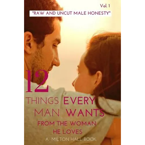 12 Things Every Man Wants From The Woman He Loves vol. 1: Secrets Men Want Their Woman To Know But Don't Know How To Tell Her - Paperback