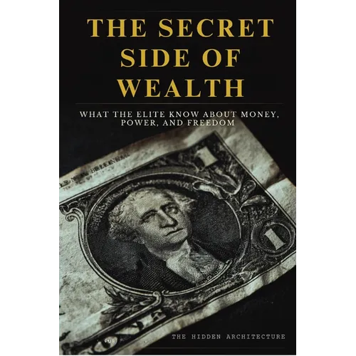 The Secret Side of Wealth: What the Elite Know About Money, Power, and Freedom and How to Use It to Build Real Wealth - Paperback