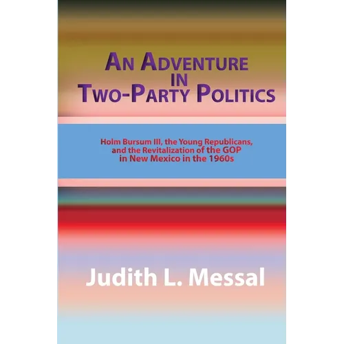 An Adventure in Two-Party Politics: Holm O. Bursum III, the Young Republicans, and the Revitalization of the GOP in New Mexico in the 1960s - Paperback