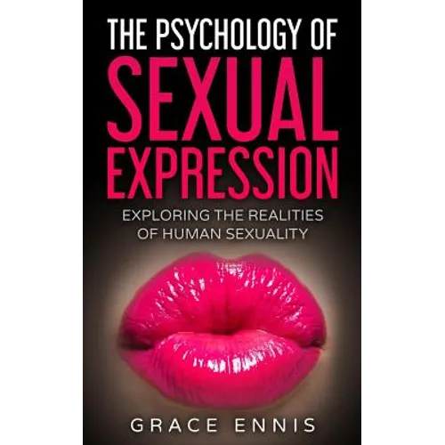 The Psychology Of Sexual Expression: Exploring The Realities Of Human Sexuality - Paperback