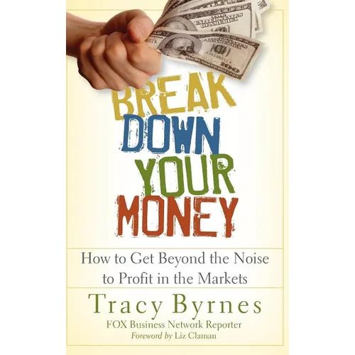 Break Down Your Money: How to Get Beyond the Noise to Profit in the Markets - Hardcover