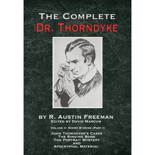 The Complete Dr. Thorndyke - Volume 2: Short Stories (Part I): John Thorndyke's Cases - The Singing Bone, The Great Portrait Mystery and Apocryphal Ma - Hardcover
