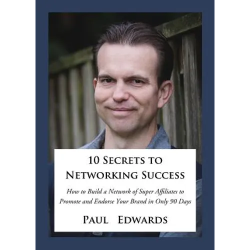 10 Secrets to Networking Success: How to Build a Network of Super Affiliates That Endorse and Refer Your Brand in Only 90 Days - Paperback