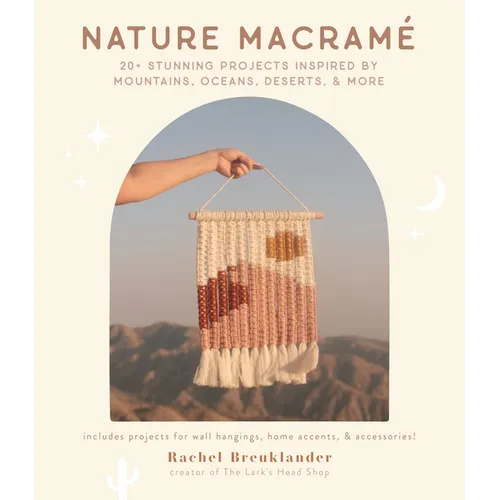 Nature Macramé: 20+ Stunning Projects Inspired by Mountains, Oceans, Deserts, & More - Paperback