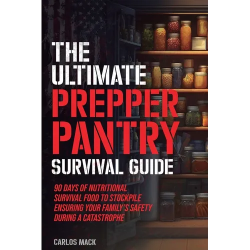 The Ultimate Prepper Pantry Survival Guide: 90 Days of Nutritional Survival Food to Stockpile Ensuring Your Family's Safety During a Catastrophe - Paperback