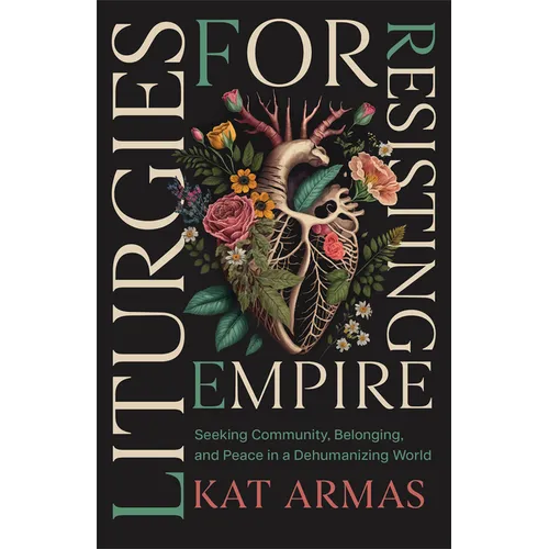 Liturgies for Resisting Empire: Seeking Community, Belonging, and Peace in a Dehumanizing World - Paperback