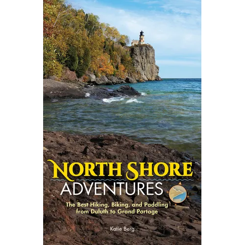 North Shore Adventures: The Best Hiking, Biking, and Paddling from Duluth to Grand Portage - Paperback