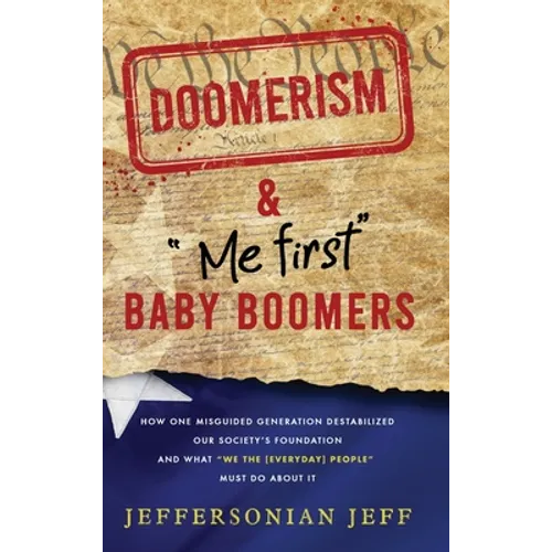 DOOMERISM & "Me first" Baby Boomers: How one misguided generation destabilized our society's foundation and what "We the [everyday] People" must do ab - Hardcover