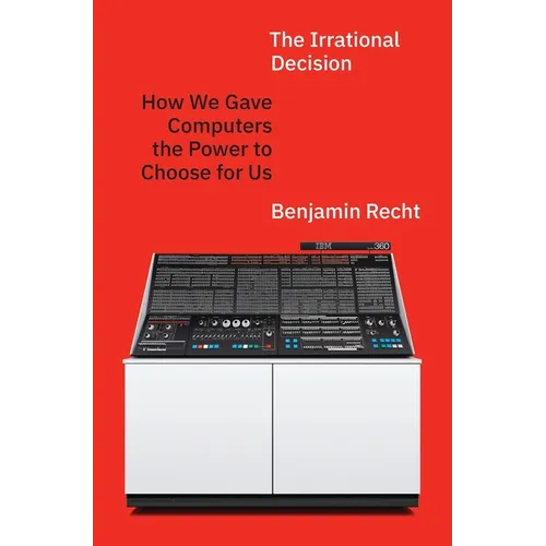 The Irrational Decision: How We Gave Computers the Power to Choose for Us - Hardcover
