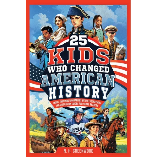 25 Kids Who Changed American History: Short, Inspiring Biographies with Illustrations and Discussion Guides for Young Readers