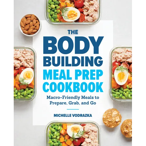 The Bodybuilding Meal Prep Cookbook: Macro-Friendly Meals to Prepare, Grab, and Go - Paperback