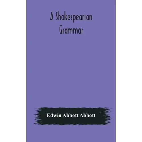 A Shakespearian Grammar. An Attempt To Illustrate Some Of The Differences Between Elizabethan And Modern English. For The Use Of Schools - Hardcover