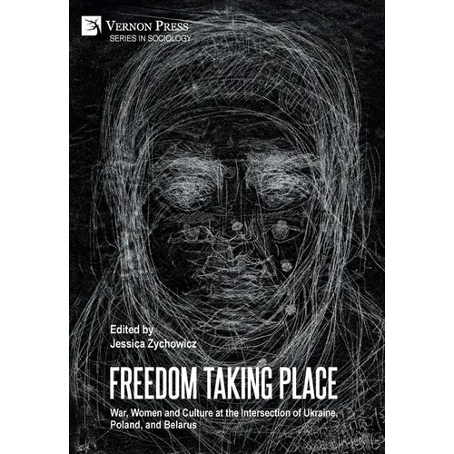 Freedom Taking Place: War, Women and Culture at the Intersection of Ukraine, Poland, and Belarus - Hardcover