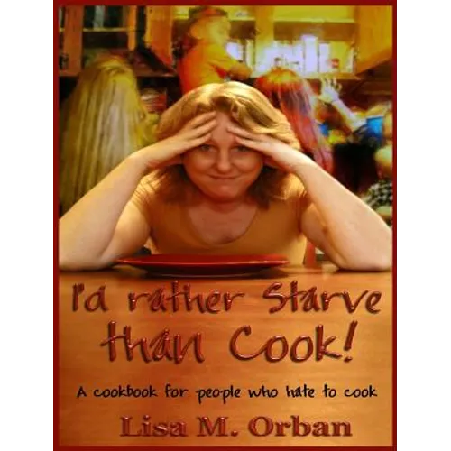 I'd rather Starve than Cook!: A cookbook for people who hate to cook - Hardcover