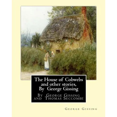 The House of Cobwebs and other stories, By George Gissing: An introductory survey by Thomas Seccombe (1866-1923) was a miscellaneous English writer. - Paperback