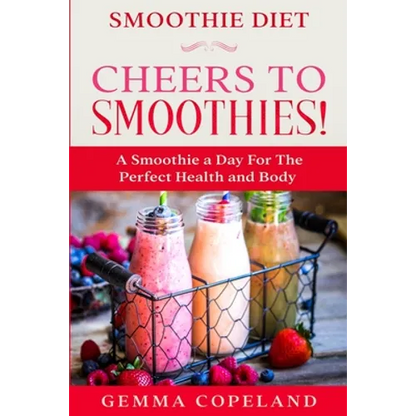 Smoothie Diet: CHEERS TO SMOOTHIES! - A Smoothie A Day For The Perfect Health and Body! - Paperback