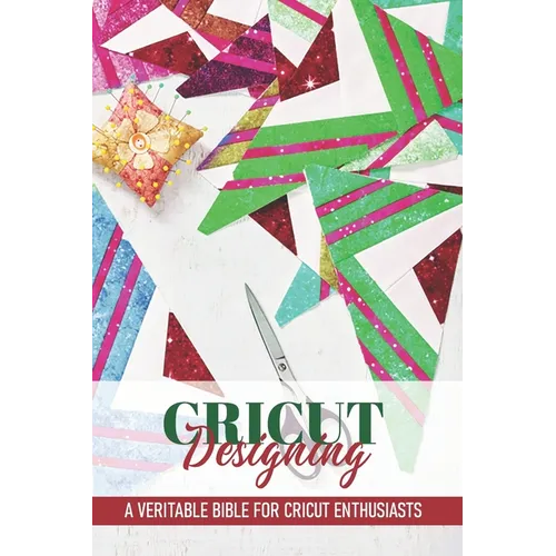 Cricut Designing A Veritable Bible For Cricut Enthusiasts: Cricut Crafting Book - Paperback