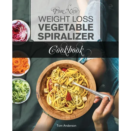The New Weight Loss Vegetable Spiralizer Cookbook: 101 Tasty Spiralizer Recipes For Your Vegetable Slicer & Zoodle Maker - Paperback
