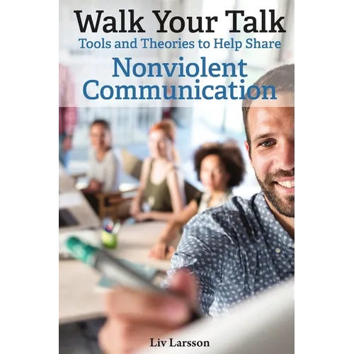 Walk Your Talk; Tools and Theories To Share Nonviolent Communication - Paperback