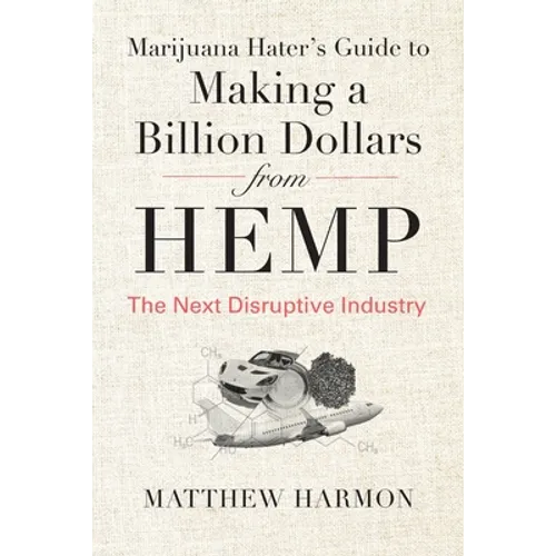 Marijuana Hater's Guide to Making a Billion Dollars from Hemp: The Next Disruptive Industry - Paperback