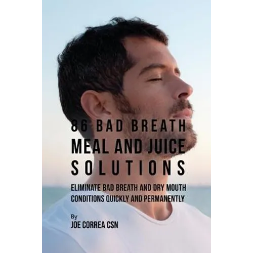86 Bad Breath Meal and Juice Solutions: Eliminate Bad Breath and Dry Mouth Conditions Quickly and Permanently - Paperback