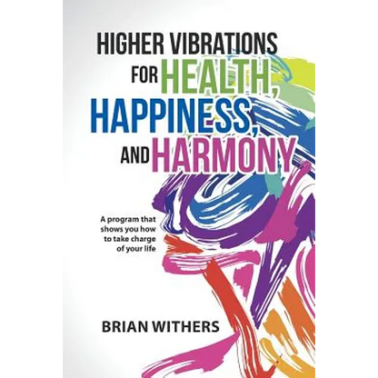 Higher Vibrations for Health, Happiness, and Harmony: A program that shows you how to take charge of your life - Paperback