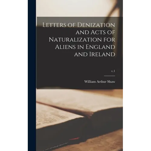 Letters of Denization and Acts of Naturalization for Aliens in England and Ireland; v.1 - Hardcover