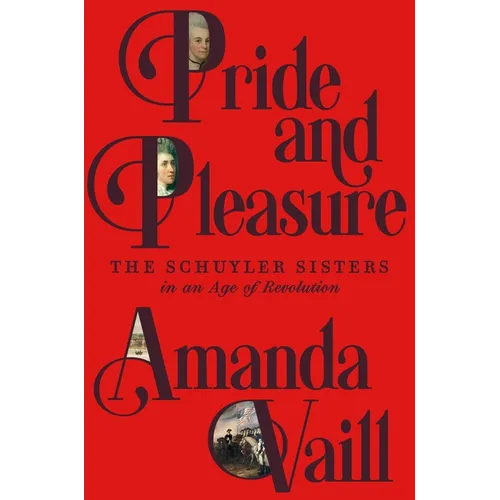 Pride and Pleasure: The Schuyler Sisters in an Age of Revolution - Hardcover