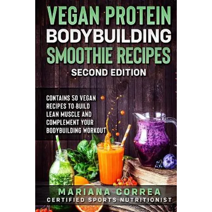 VEGAN PROTEIN BODYBUILDING SMOOTHIE RECiPES SECOND EDITION: CONTAINS 50 VEGAN RECIPES To BUILD LEAN MUSCLE AND COMPLEMENT YOUR BODYBUILDING WORKOUT - Paperback