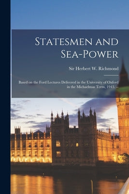 Statesmen and Sea-power: Based on the Ford Lectures Delivered in the University of Oxford in the Michaelmas Term, 1943. -- - Paperback