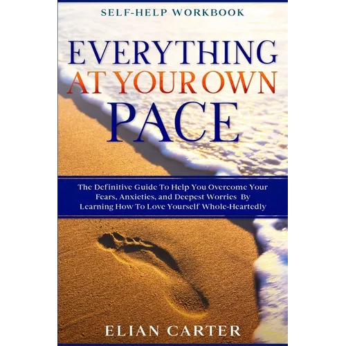Self Help Workbook: EVERYTHING AT YOUR OWN PACE - The Definitive Guide To Help You Overcome Your Fears, Anxieties, and Deepest Worries By Learning How - Paperback