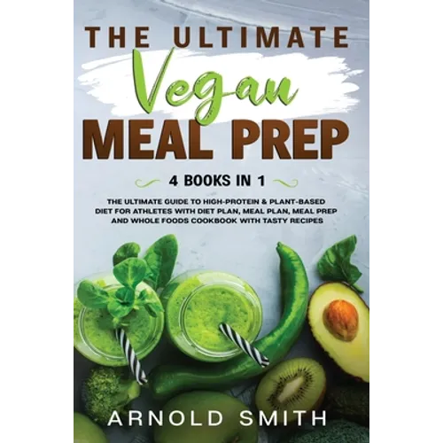 The Ultimate Vegan Meal Prep: The Ultimate Guide to High-Protein & Plant-Based Diet For Athletes With Diet Plan, Meal Plan, Meal Prep And Whole Foods - Paperback