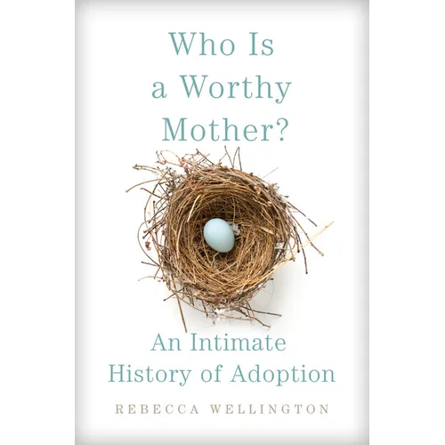Who Is a Worthy Mother?: An Intimate History of Adoption - Hardcover