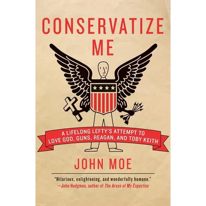 Conservatize Me: A Lifelong Lefty's Attempt to Love God, Guns, Reagan, & Toby Keith - Paperback