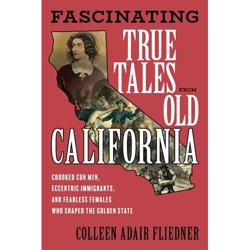 Fascinating True Tales from Old California: Crooked Con Men, Eccentric Immigrants, and Fearless Females Who Shaped the Golden State - Paperback