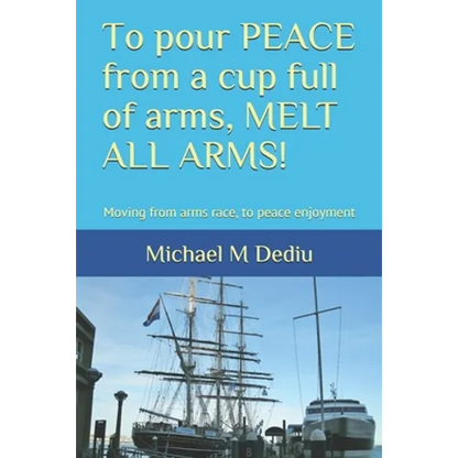 To pour PEACE from a cup full of arms, MELT ALL ARMS!: Moving from arms race, to peace enjoyment - Paperback