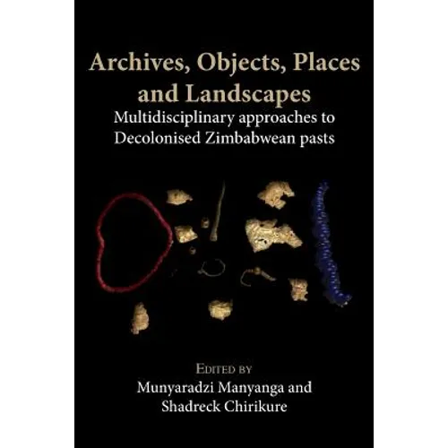 Archives, Objects, Places and Landscapes: Multidisciplinary approaches to Decolonised Zimbabwean Pasts - Paperback