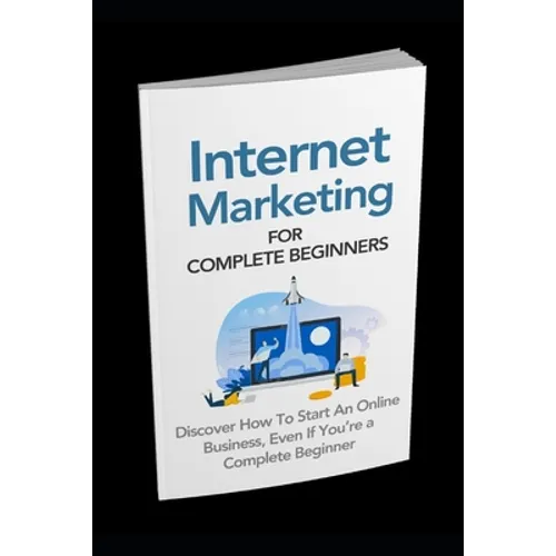 Internet Marketing for Complete Beginners: Discover How To Start An Online Business Even If You're A Complete Beginner - Paperback