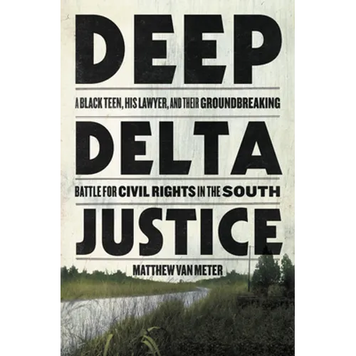 Deep Delta Justice: A Black Teen, His Lawyer, and Their Groundbreaking Battle for Civil Rights in the South - Hardcover