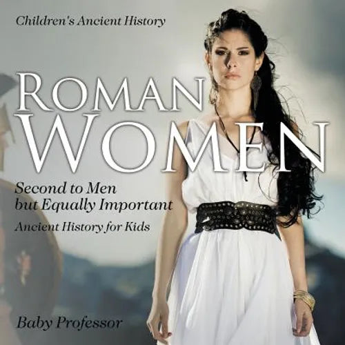 Roman Women: Second to Men but Equally Important - Ancient History for Kids Children's Ancient History - Paperback