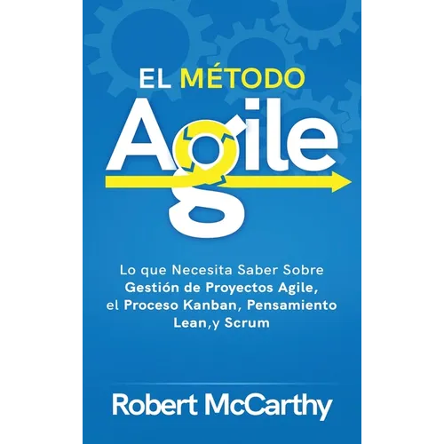 El Método Agile: Lo que Necesita Saber Sobre Gestión de Proyectos Agile, el Proceso Kanban, Pensamiento Lean, y Scrum - Hardcover